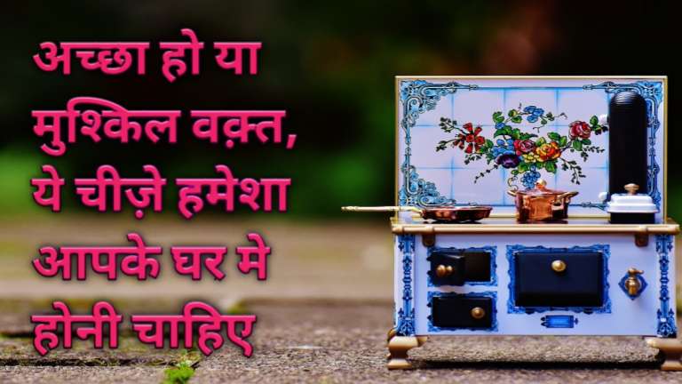 अच्छा हो या बुरा वक़्त, ये चीज़े हमेशा आपके घर में होनी चाहिए