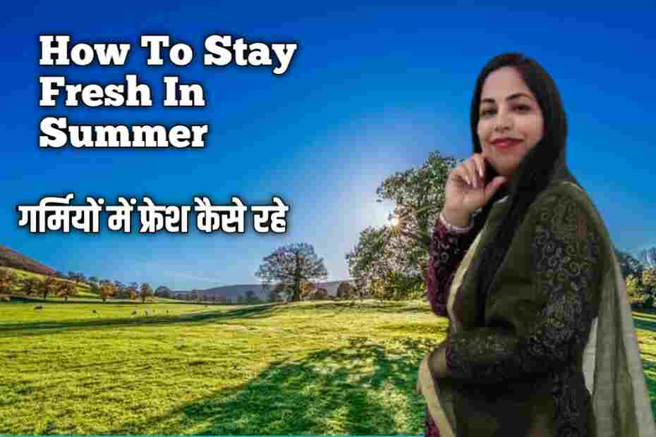 How to stay fresh in summer - गर्मियों में फ्रेश कैसे रहे
