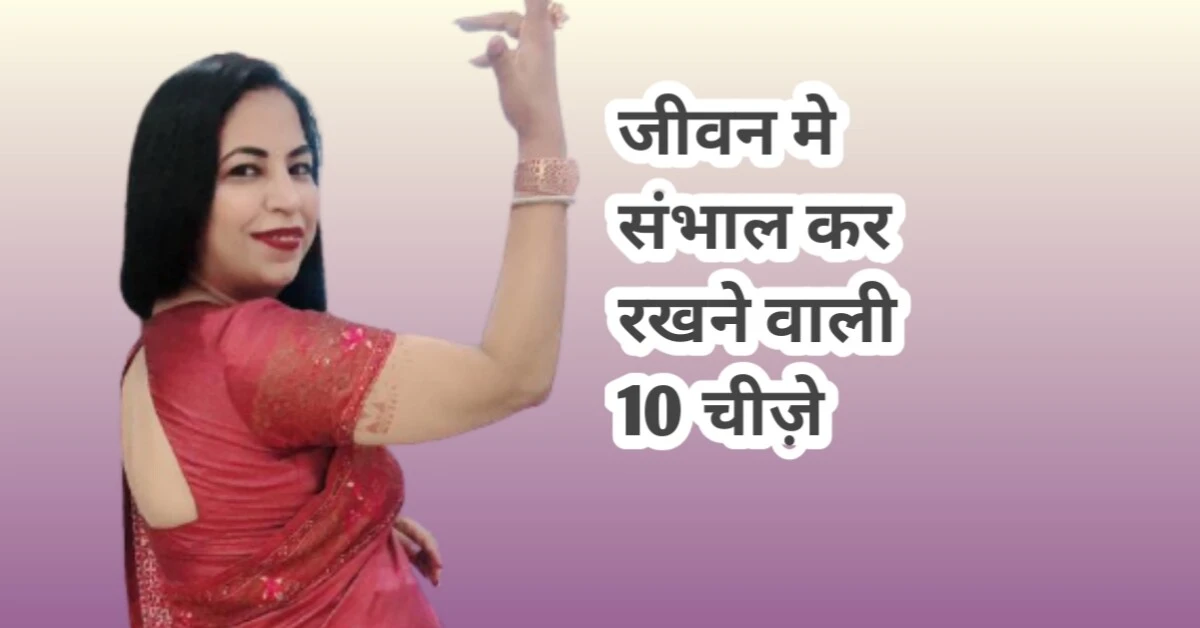 जीवन में संभाल कर रखने वाली 10 महत्वपूर्ण चीज़े