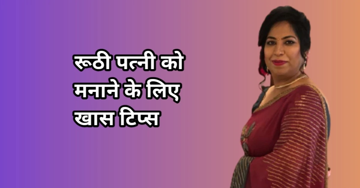 पत्नी रूठ जाए तो पति कैसे मनाये - जानिये ये टिप्स