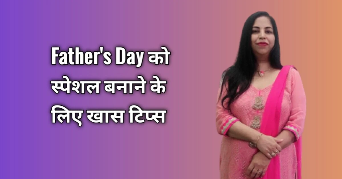 Father's Day को यादगार और स्पेशल बनाने के लिए खास टिप्स