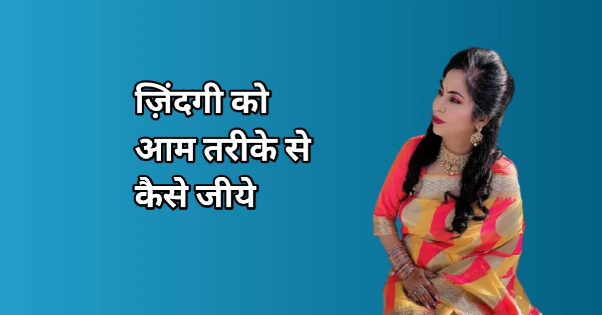जिंदगी को आम तरीके से कैसे जिएं