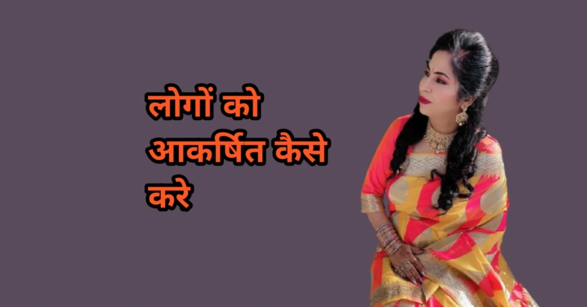 लोगों को आकर्षित कैसे करे - इन टिप्स के द्वारा