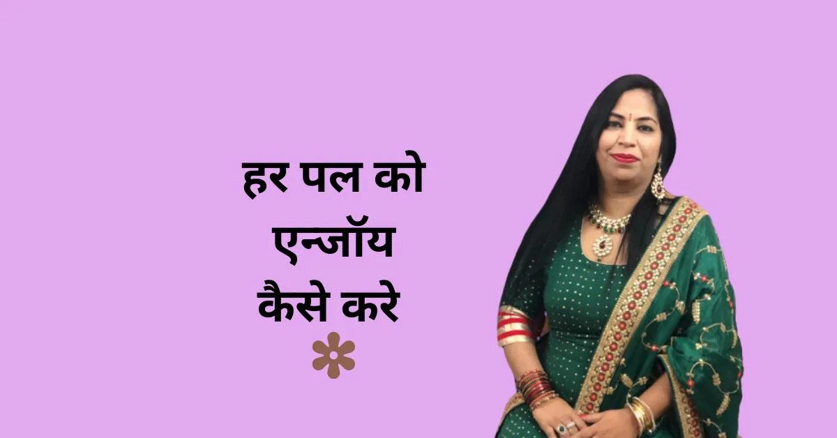 जीवन के हर पल को एन्जॉय कैसे करें