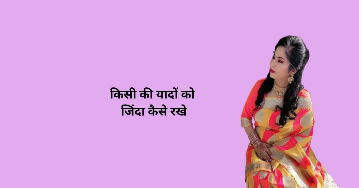 किसी की यादों को जिंदा कैसे रखे