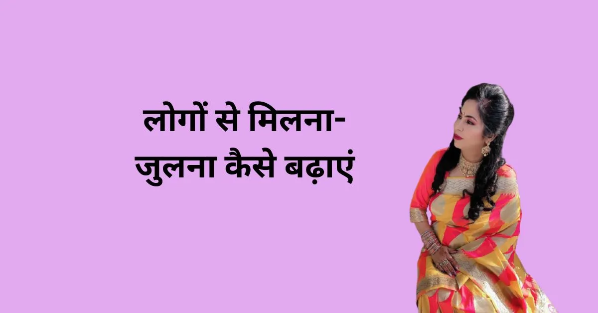 लोगों से मिलना-जुलना कैसे बढ़ाएं