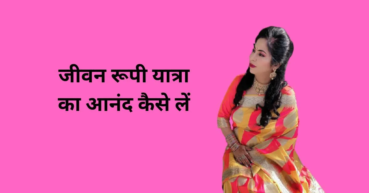 जीवन रूपी यात्रा का आनंद कैसे लें